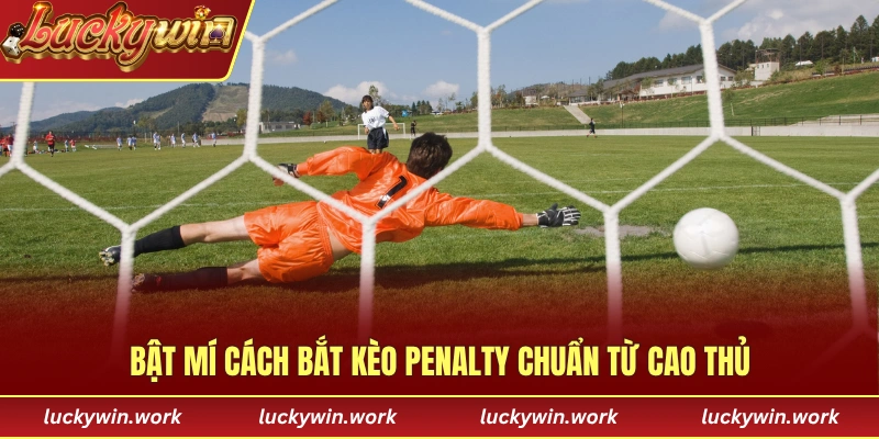 Bật mí 3 cách bắt kèo Penalty chuẩn xác từ cao thủ