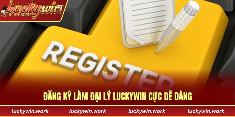 Đăng ký làm đại lý luckywin cực dễ dàng