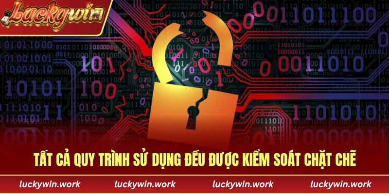Tất cả quy trình sử dụng đều được kiểm soát chặt chẽ